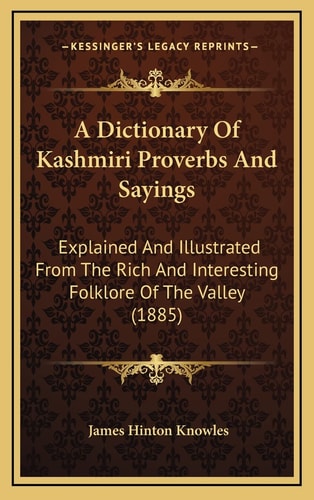 A Dictionary Of Kashmiri Proverbs And Sayings: Explained And Illustrated From The Rich And Interesting Folklore Of The Valley (1885)