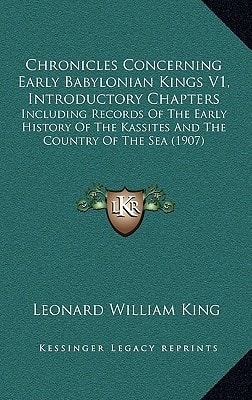 Chronicles Concerning Early Babylonian Kings V1, Introductory Chapters: Including Records Of The Early History Of The Kassites And The Country Of The Sea (1907)