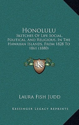 Honolulu: Sketches Of Life Social, Political, And Religious, In The Hawaiian Islands, From 1828 To 1861 (1880)