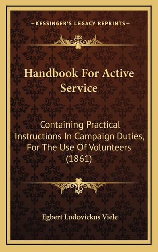 Handbook For Active Service: Containing Practical Instructions In Campaign Duties, For The Use Of Volunteers (1861)