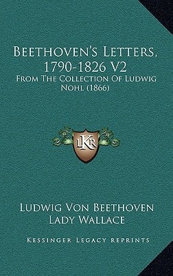 Beethoven's Letters, 1790-1826 V2: From The Collection Of Ludwig Nohl (1866)