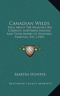 Canadian Wilds: Tells About The Hudson's Bay Company, Northern Indians And Their Modes Of Hunting, Trapping, Etc. (1907)