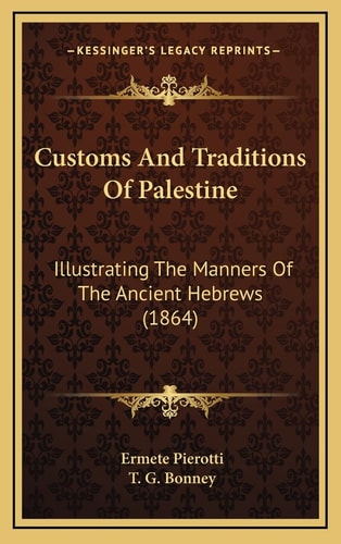 Customs And Traditions Of Palestine: Illustrating The Manners Of The Ancient Hebrews (1864)