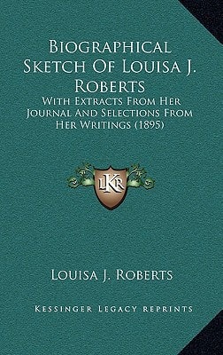 Biographical Sketch Of Louisa J. Roberts: With Extracts From Her Journal And Selections From Her Writings (1895)
