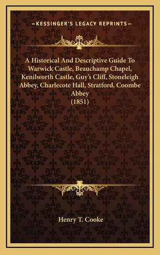 A Historical And Descriptive Guide To Warwick Castle, Beauchamp Chapel, Kenilworth Castle, Guy's Cliff, Stoneleigh Abbey, Charlecote Hall, Stratford, Coombe Abbey (1851)