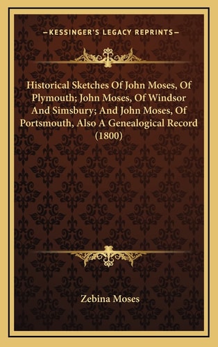 Historical Sketches Of John Moses, Of Plymouth; John Moses, Of Windsor And Simsbury; And John Moses, Of Portsmouth, Also A Genealogical Record (1800)