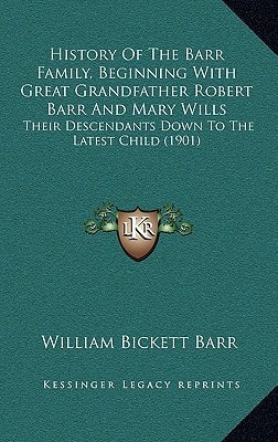History Of The Barr Family, Beginning With Great Grandfather Robert Barr And Mary Wills: Their Descendants Down To The Latest Child (1901)