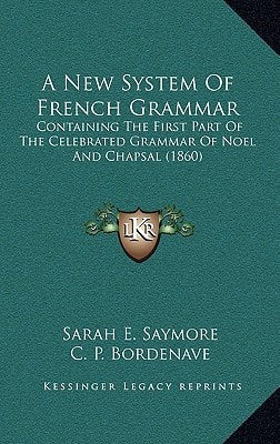 A New System Of French Grammar: Containing The First Part Of The Celebrated Grammar Of Noel And Chapsal (1860)