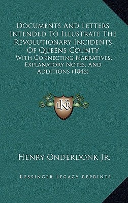 Documents And Letters Intended To Illustrate The Revolutionary Incidents Of Queens County: With Connecting Narratives, Explanatory Notes, And Additions (1846)