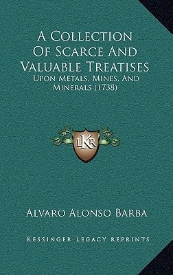A Collection Of Scarce And Valuable Treatises: Upon Metals, Mines, And Minerals (1738)