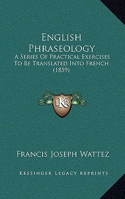 English Phraseology: A Series Of Practical Exercises To Be Translated Into French (1859)