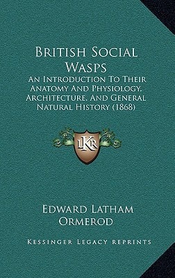 British Social Wasps: An Introduction To Their Anatomy And Physiology, Architecture, And General Natural History (1868)