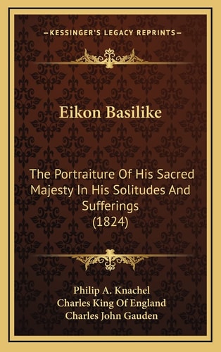 Eikon Basilike: The Portraiture Of His Sacred Majesty In His Solitudes And Sufferings (1824)