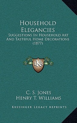 Household Elegancies: Suggestions In Household Art And Tasteful Home Decorations (1877)