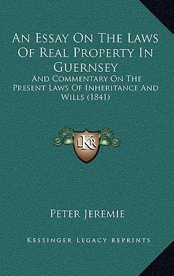An Essay On The Laws Of Real Property In Guernsey: And Commentary On The Present Laws Of Inheritance And Wills (1841)
