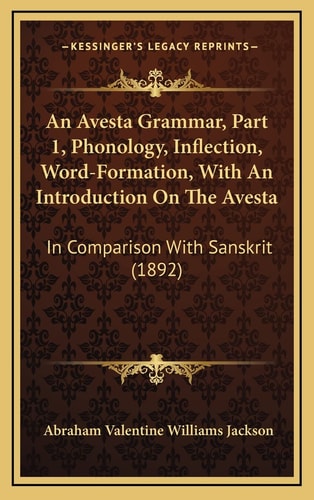 An Avesta Grammar, Part 1, Phonology, Inflection, Word-Formation, With An Introduction On The Avesta: In Comparison With Sanskrit (1892)