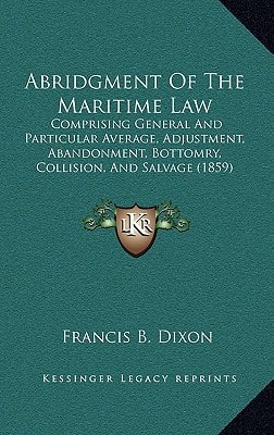 Abridgment Of The Maritime Law: Comprising General And Particular Average, Adjustment, Abandonment, Bottomry, Collision, And Salvage (1859)