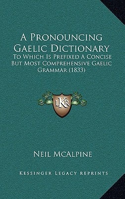 A Pronouncing Gaelic Dictionary: To Which Is Prefixed A Concise But Most Comprehensive Gaelic Grammar (1833)