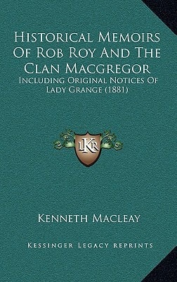 Historical Memoirs Of Rob Roy And The Clan Macgregor: Including Original Notices Of Lady Grange (1881)