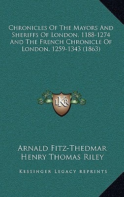 Chronicles Of The Mayors And Sheriffs Of London, 1188-1274 And The French Chronicle Of London, 1259-1343 (1863)