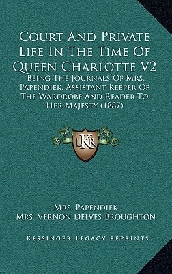 Court And Private Life In The Time Of Queen Charlotte V2: Being The Journals Of Mrs. Papendiek, Assistant Keeper Of The Wardrobe And Reader To Her Majesty (1887)