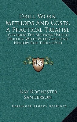 Drill Work, Methods And Costs, A Practical Treatise: Covering The Methods Used In Drilling Wells With Cable And Hollow Rod Tools (1911)