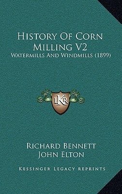 History Of Corn Milling V2: Watermills And Windmills (1899)