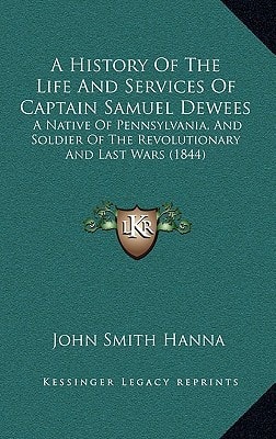 A History Of The Life And Services Of Captain Samuel Dewees: A Native Of Pennsylvania, And Soldier Of The Revolutionary And Last Wars (1844)