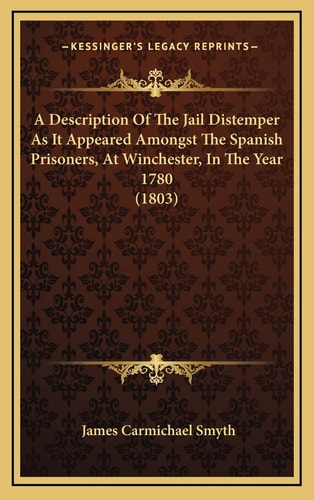 A Description Of The Jail Distemper As It Appeared Amongst The Spanish Prisoners, At Winchester, In The Year 1780 (1803)