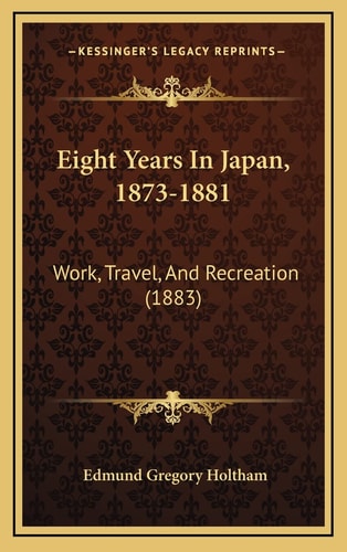 Eight Years In Japan, 1873-1881: Work, Travel, And Recreation (1883)
