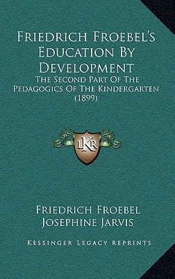 Friedrich Froebel's Education By Development: The Second Part Of The Pedagogics Of The Kindergarten (1899)