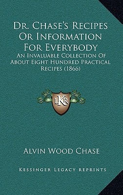Dr. Chase's Recipes Or Information For Everybody: An Invaluable Collection Of About Eight Hundred Practical Recipes (1866)