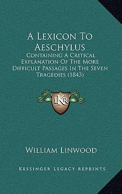 A Lexicon To Aeschylus: Containing A Critical Explanation Of The More Difficult Passages In The Seven Tragedies (1843)