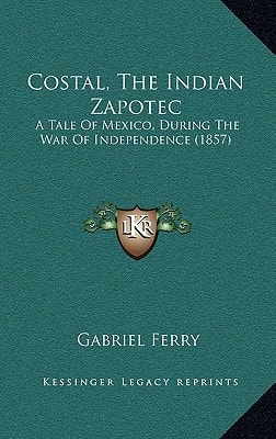 Costal, The Indian Zapotec: A Tale Of Mexico, During The War Of Independence (1857)