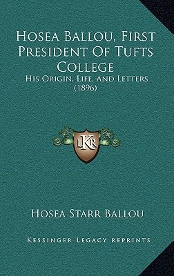 Hosea Ballou, First President Of Tufts College: His Origin, Life, And Letters (1896)
