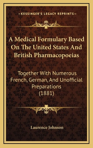 A Medical Formulary Based On The United States And British Pharmacopoeias: Together With Numerous French, German, And Unofficial Preparations (1881)