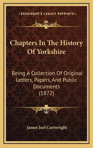 Chapters In The History Of Yorkshire: Being A Collection Of Original Letters, Papers, And Public Documents (1872)