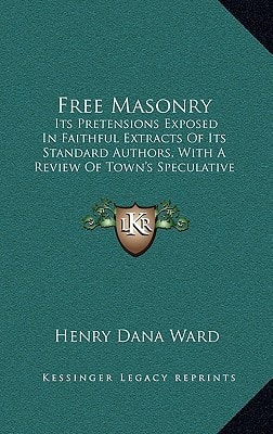 Free Masonry: Its Pretensions Exposed In Faithful Extracts Of Its Standard Authors, With A Review Of Town's Speculative Masonry (1828)