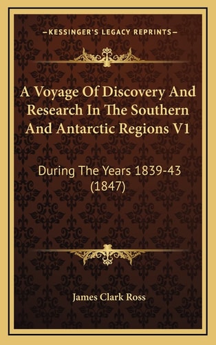 A Voyage Of Discovery And Research In The Southern And Antarctic Regions V1: During The Years 1839-43 (1847)