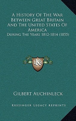 A History Of The War Between Great Britain And The United States Of America: During The Years 1812-1814 (1855)
