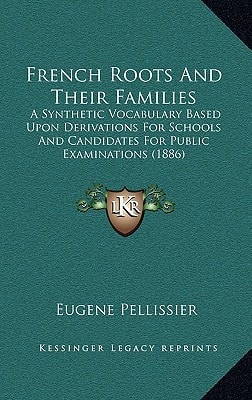 French Roots And Their Families: A Synthetic Vocabulary Based Upon Derivations For Schools And Candidates For Public Examinations (1886)