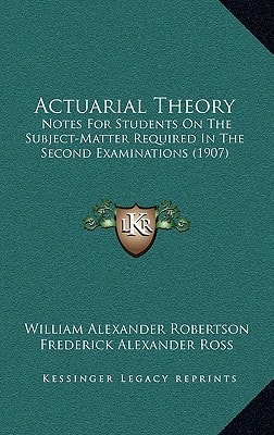 Actuarial Theory: Notes For Students On The Subject-Matter Required In The Second Examinations (1907)