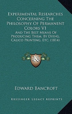Experimental Researches Concerning The Philosophy Of Permanent Colors V1: And The Best Means Of Producing Them, By Dying, Calico Printing, Etc. (1814)