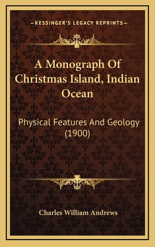 A Monograph Of Christmas Island, Indian Ocean: Physical Features And Geology (1900)