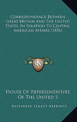 Correspondence Between Great Britain and the United States, in Relation to Central American Affairs (1856)