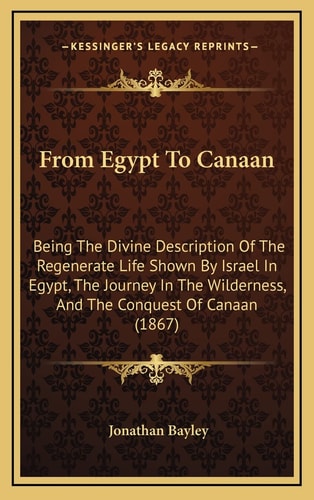 From Egypt To Canaan: Being The Divine Description Of The Regenerate Life Shown By Israel In Egypt, The Journey In The Wilderness, And The Conquest Of Canaan (1867)