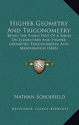 Higher Geometry And Trigonometry: Being The Third Part Of A Series On Elementary And Higher Geometry, Trigonometry, And Mensuration (1845)