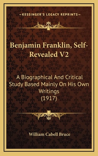 Benjamin Franklin, Self-Revealed V2: A Biographical And Critical Study Based Mainly On His Own Writings (1917)