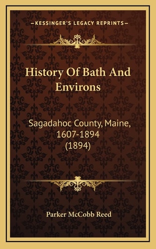 History Of Bath And Environs: Sagadahoc County, Maine, 1607-1894 (1894)