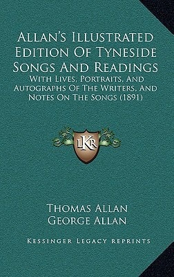 Allan's Illustrated Edition Of Tyneside Songs And Readings: With Lives, Portraits, And Autographs Of The Writers, And Notes On The Songs (1891)